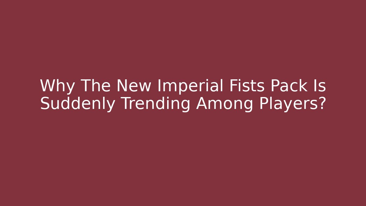 Why The New Imperial Fists Pack Is Suddenly Trending Among Players?