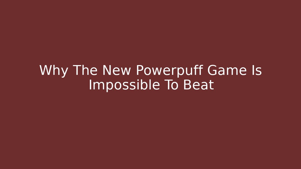 Why The New Powerpuff Game Is Impossible To Beat
