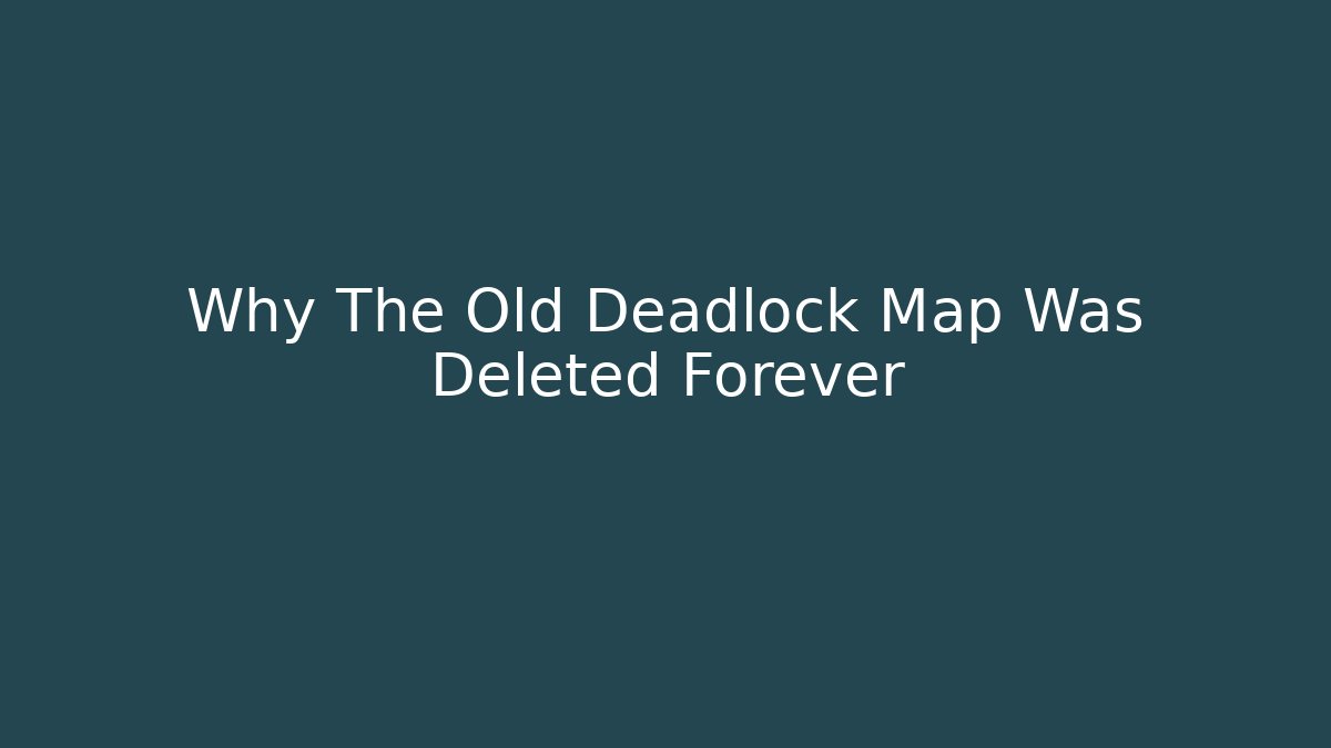 Why The Old Deadlock Map Was Deleted Forever