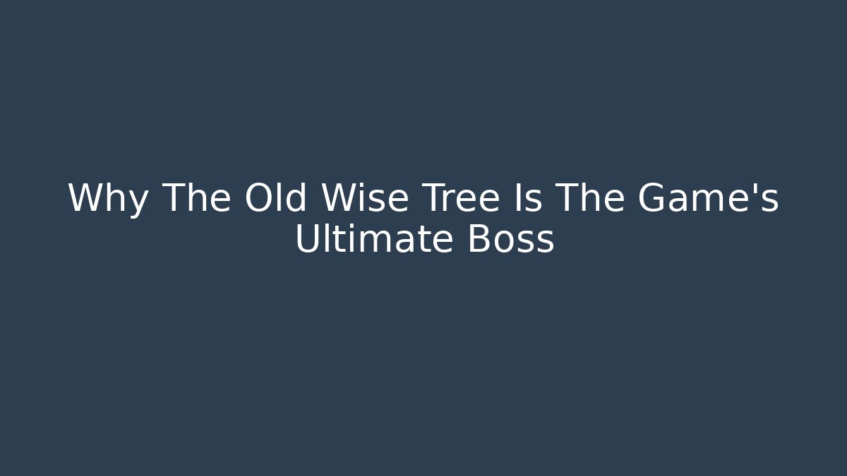 Why The Old Wise Tree Is The Game's Ultimate Boss