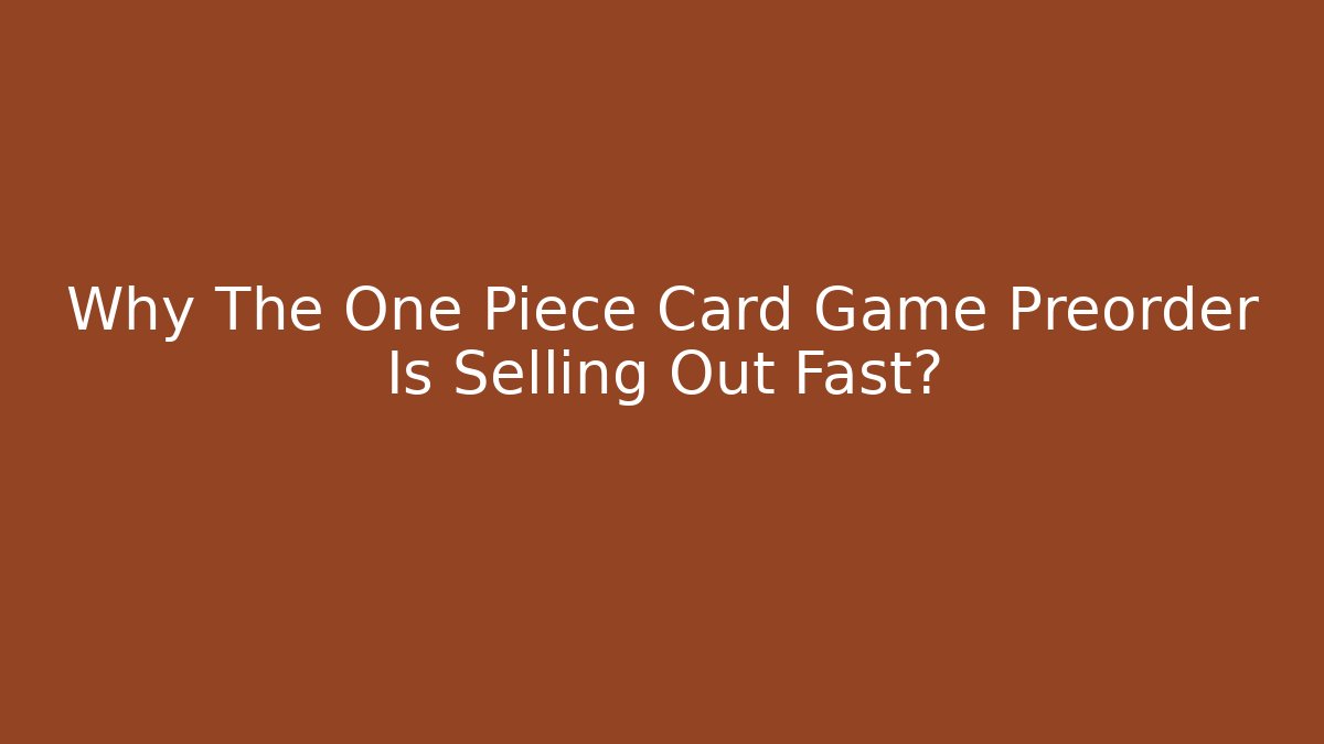Why The One Piece Card Game Preorder Is Selling Out Fast?