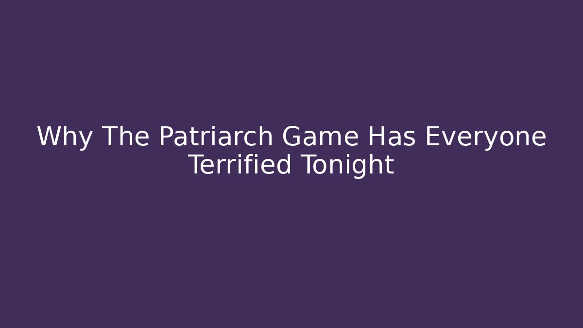 Why The Patriarch Game Has Everyone Terrified Tonight