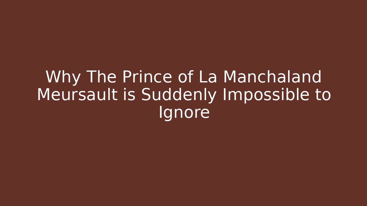 Why The Prince of La Manchaland Meursault is Suddenly Impossible to Ignore