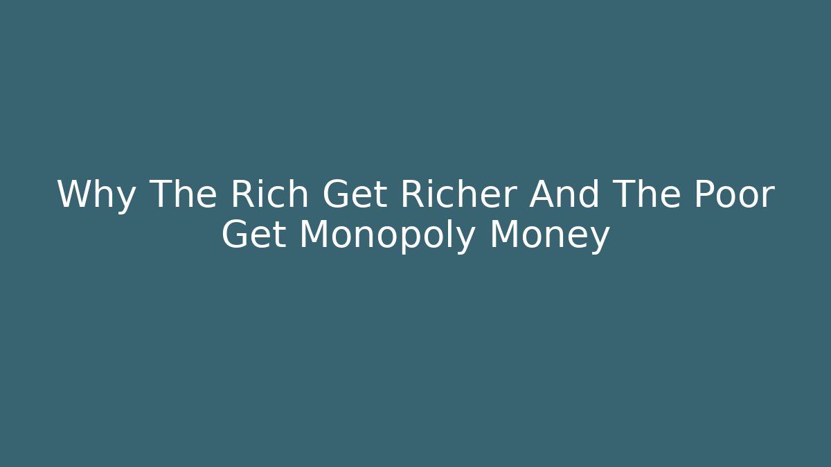 Why The Rich Get Richer And The Poor Get Monopoly Money