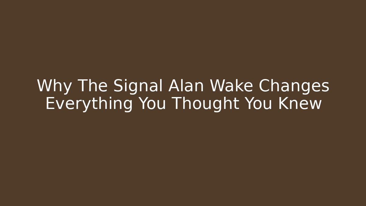 Why The Signal Alan Wake Changes Everything You Thought You Knew - Vintage E-Juice