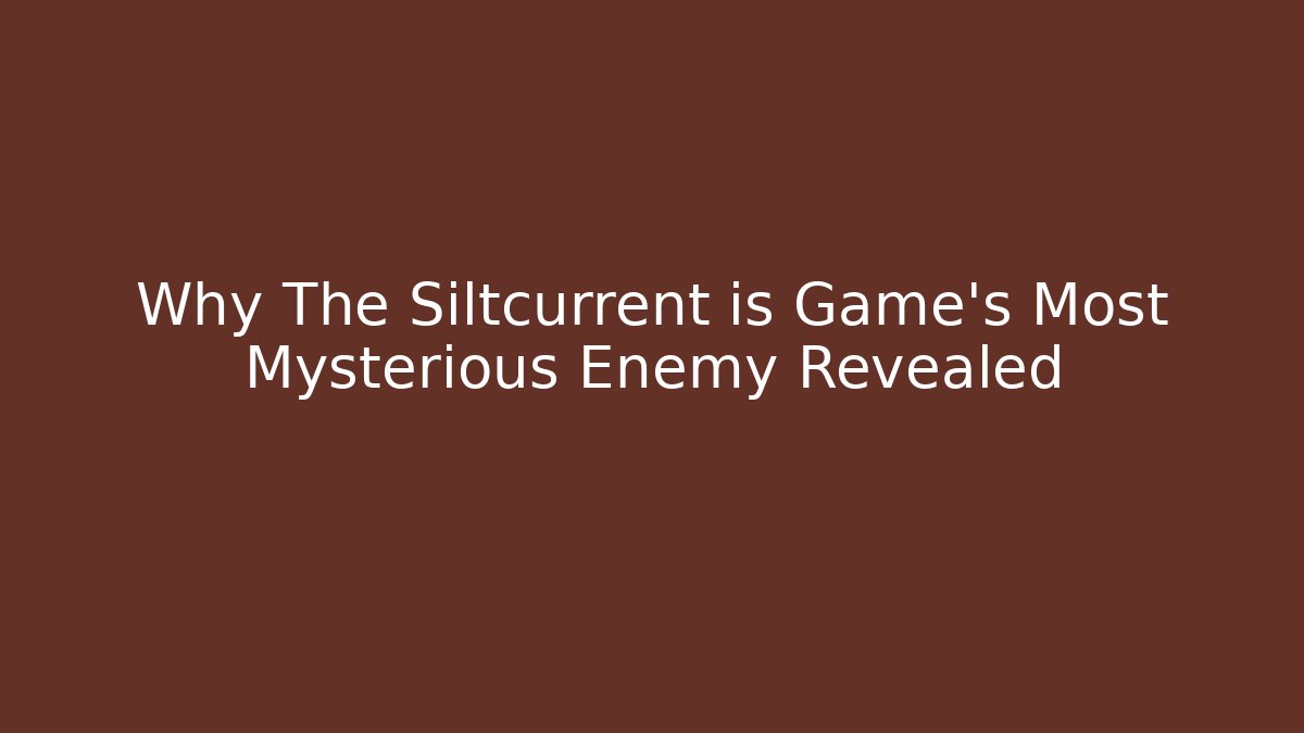 Why The Siltcurrent is Game's Most Mysterious Enemy Revealed