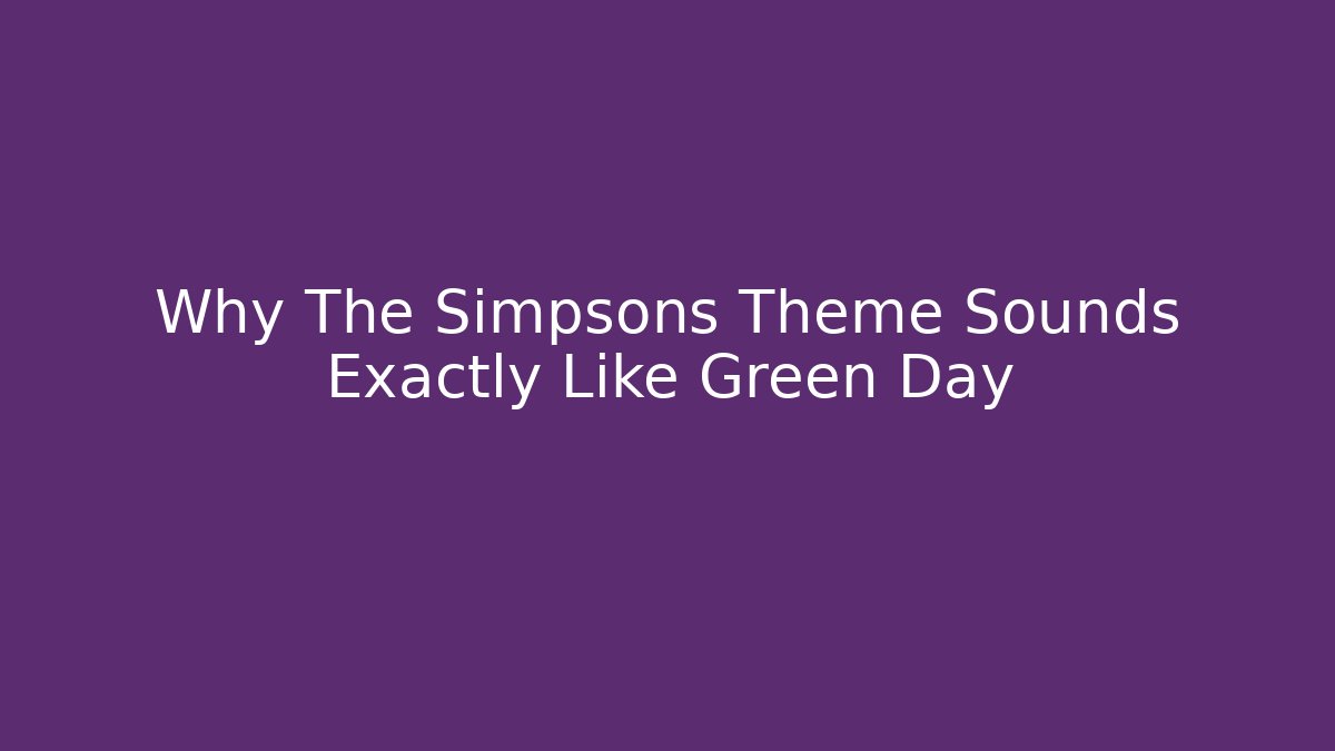 Why The Simpsons Theme Sounds Exactly Like Green Day