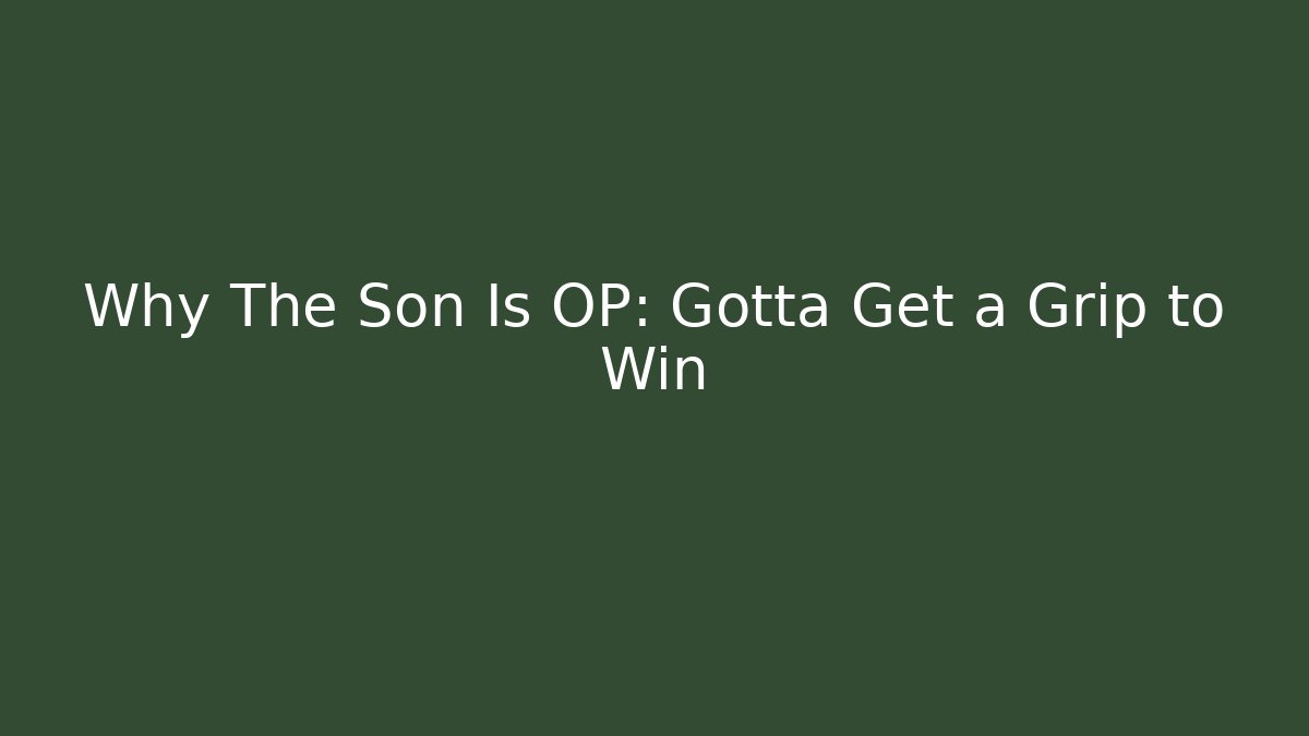 Why The Son Is OP: Gotta Get a Grip to Win