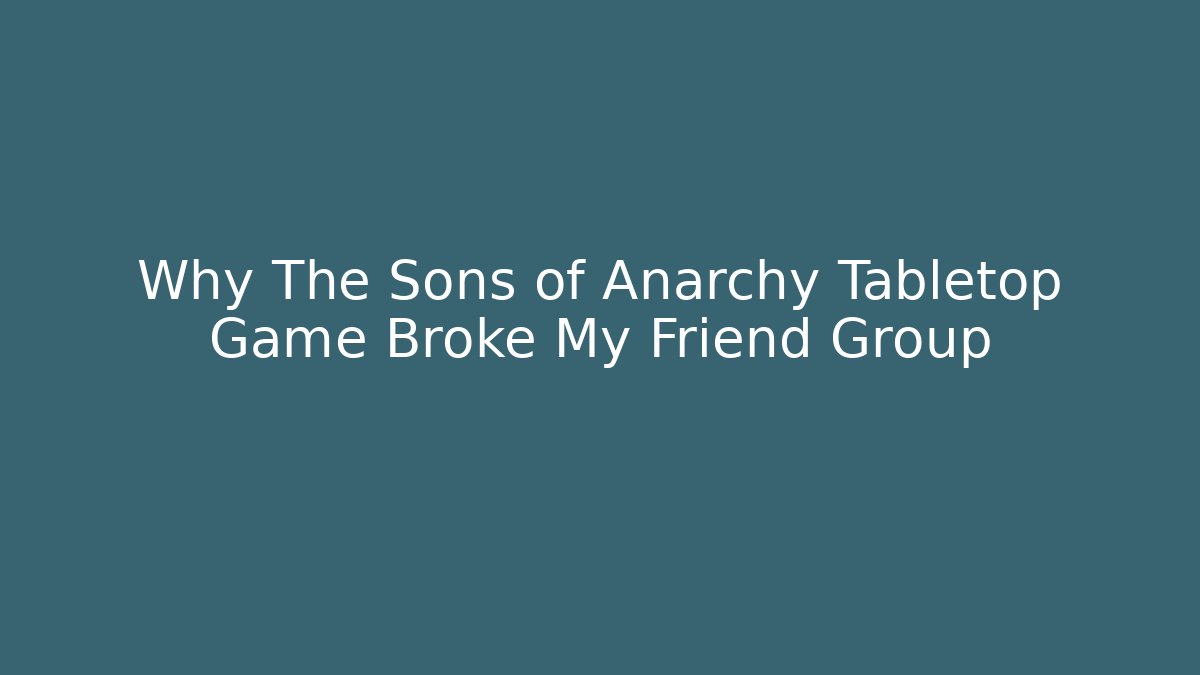 Why The Sons of Anarchy Tabletop Game Broke My Friend Group