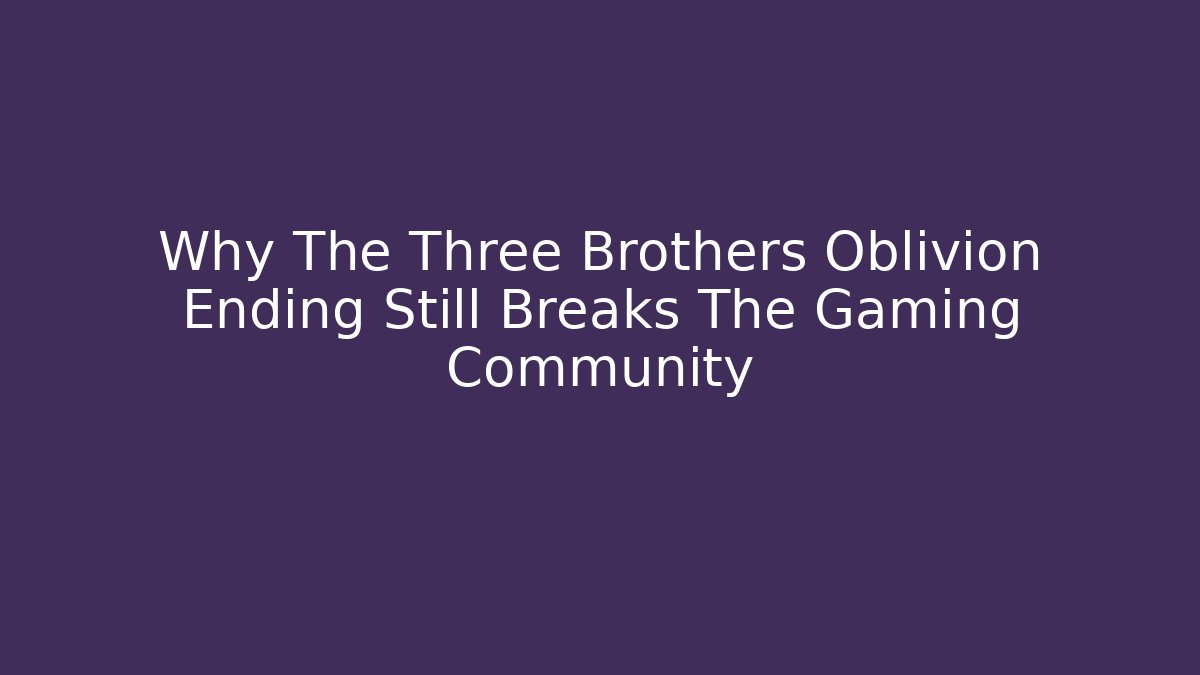 Why The Three Brothers Oblivion Ending Still Breaks The Gaming Community