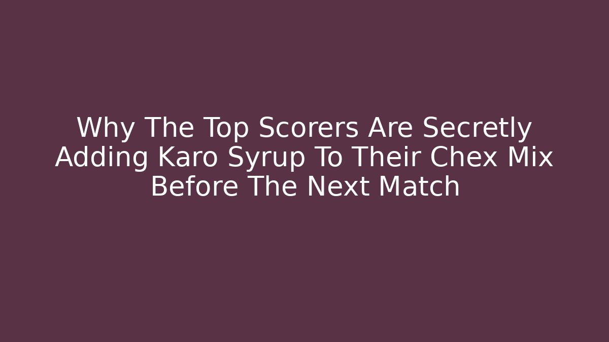Why The Top Scorers Are Secretly Adding Karo Syrup To Their Chex Mix Before The Next Match