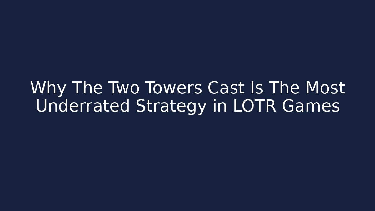 Why The Two Towers Cast Is The Most Underrated Strategy in LOTR Games