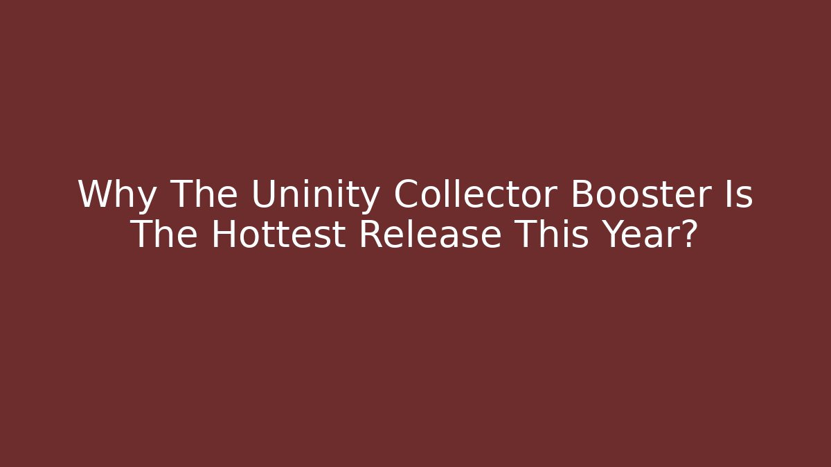 Why The Uninity Collector Booster Is The Hottest Release This Year?