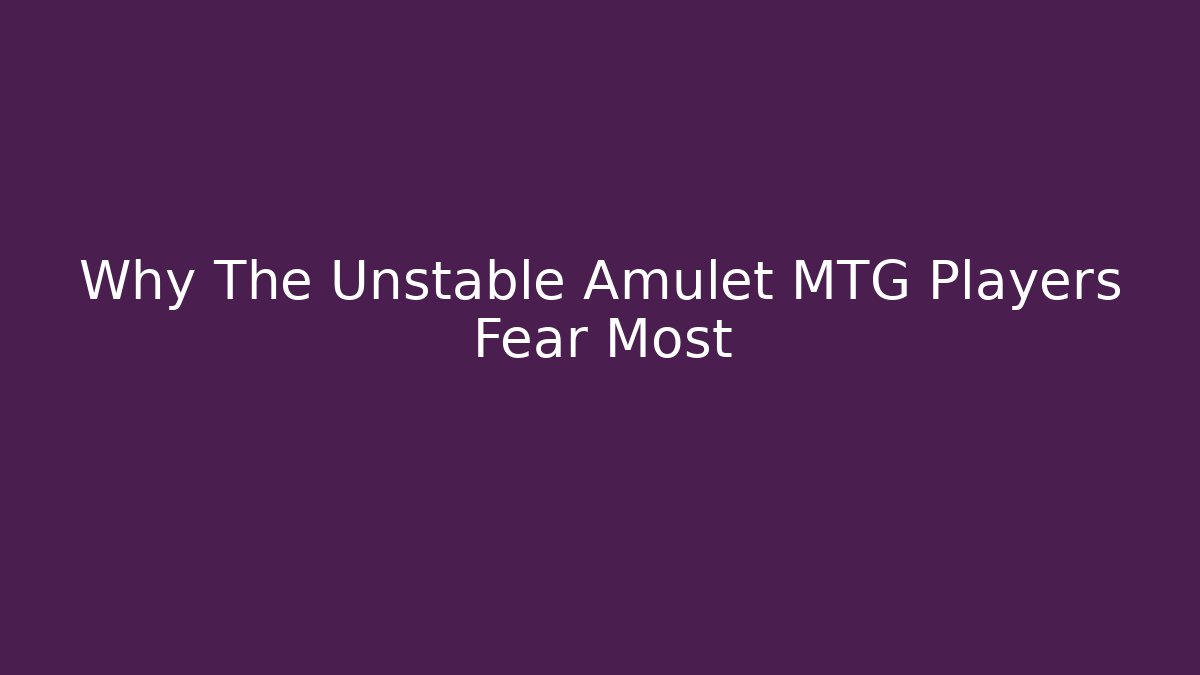 Why The Unstable Amulet MTG Players Fear Most