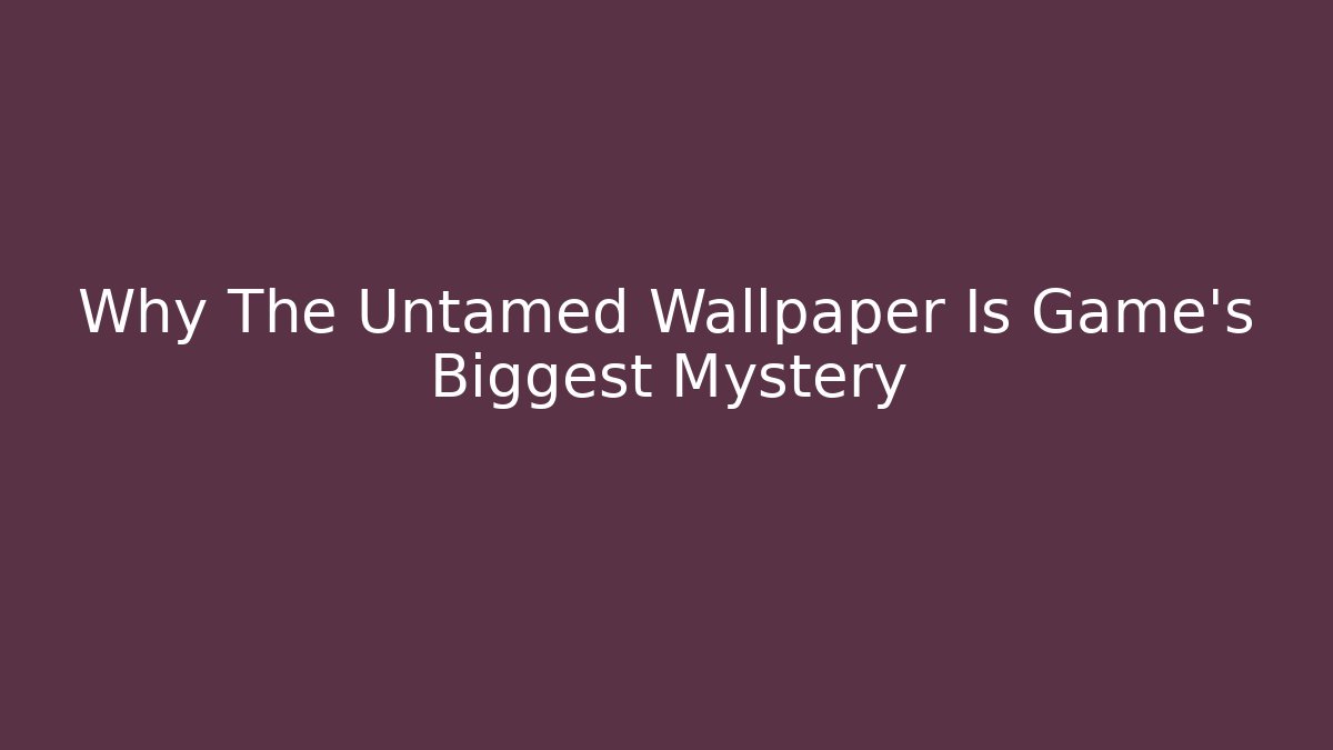 Why The Untamed Wallpaper Is Game's Biggest Mystery