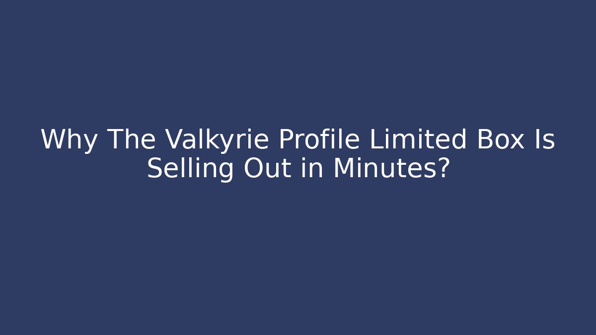 Why The Valkyrie Profile Limited Box Is Selling Out in Minutes? - Vintage E-Juice