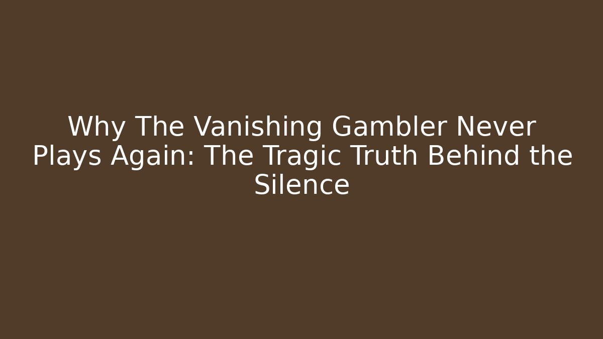 Why The Vanishing Gambler Never Plays Again: The Tragic Truth Behind the Silence