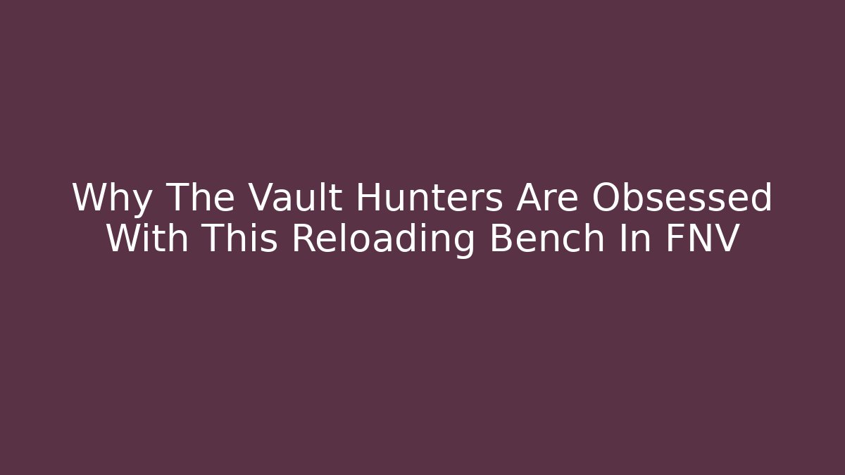 Why The Vault Hunters Are Obsessed With This Reloading Bench In FNV