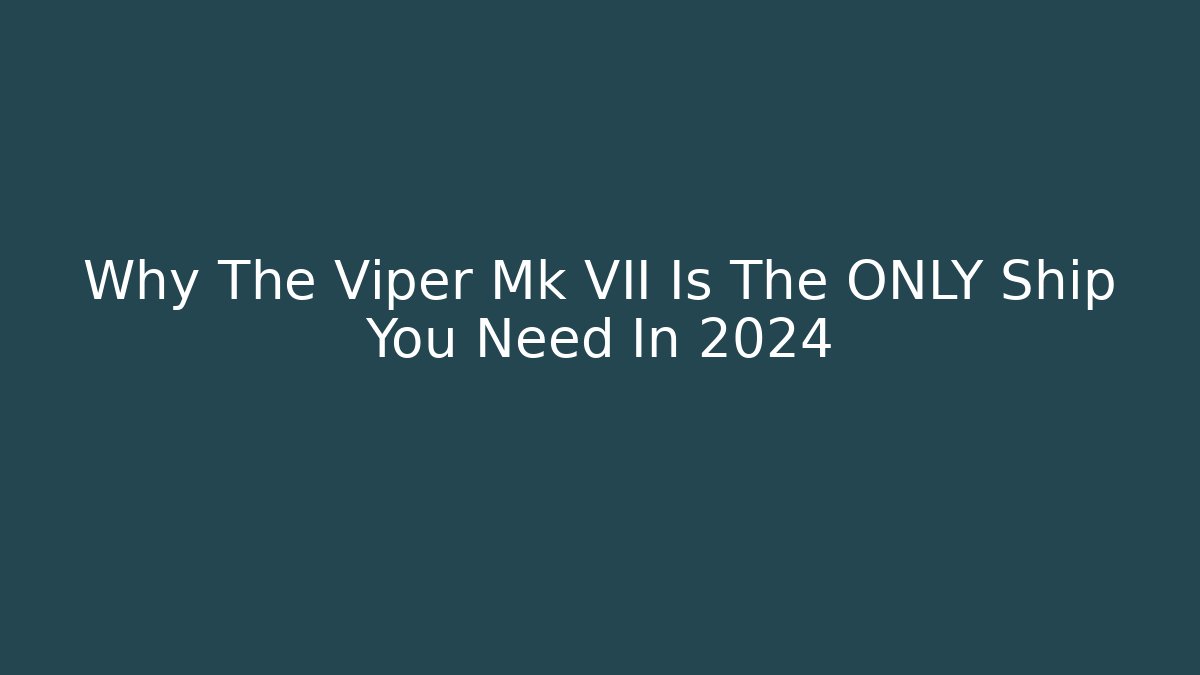 Why The Viper Mk VII Is The ONLY Ship You Need In 2024