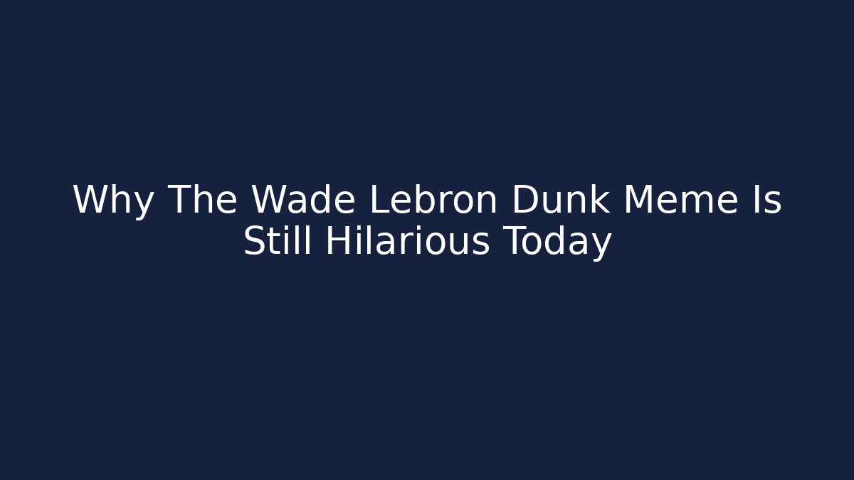 Why The Wade Lebron Dunk Meme Is Still Hilarious Today