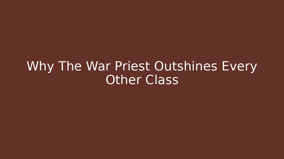 Why The War Priest Outshines Every Other Class