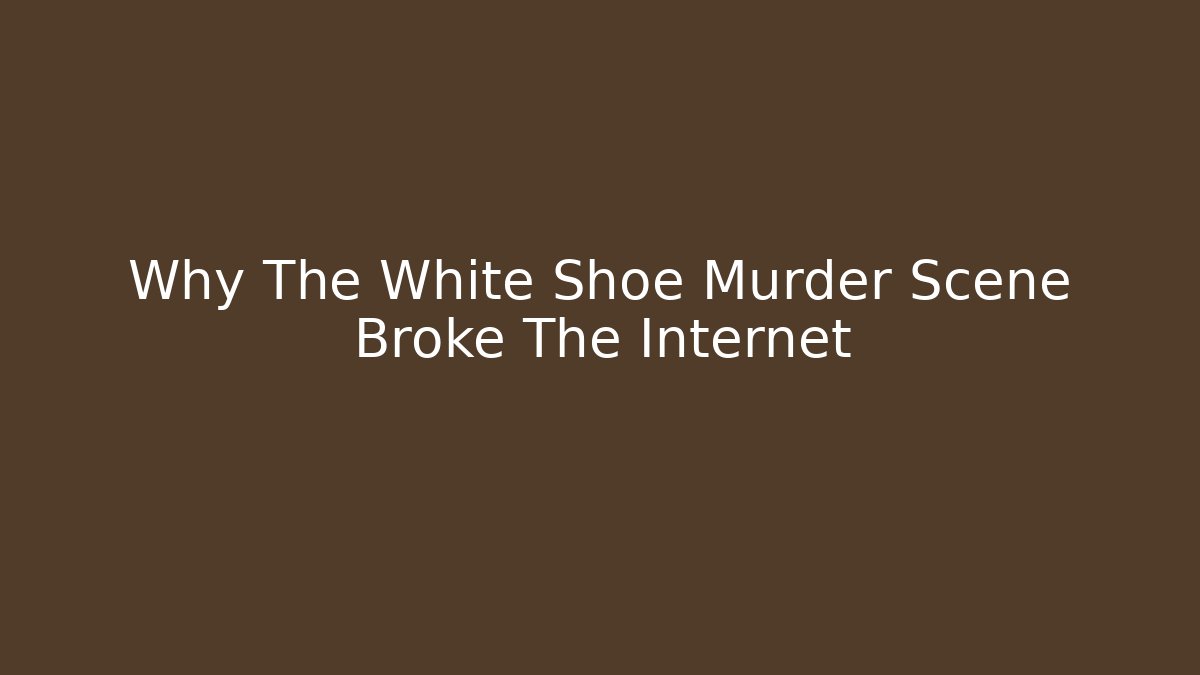 Why The White Shoe Murder Scene Broke The Internet