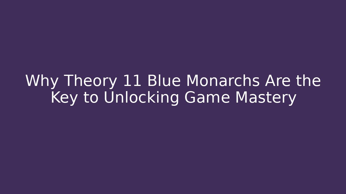 Why Theory 11 Blue Monarchs Are the Key to Unlocking Game Mastery