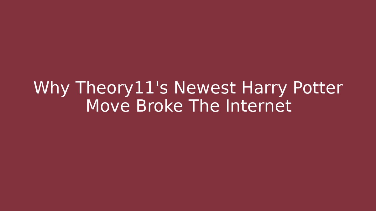 Why Theory11’s Newest Harry Potter Move Broke The Internet