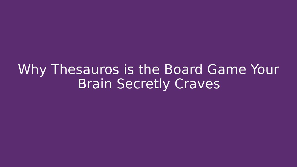 Why Thesauros is the Board Game Your Brain Secretly Craves