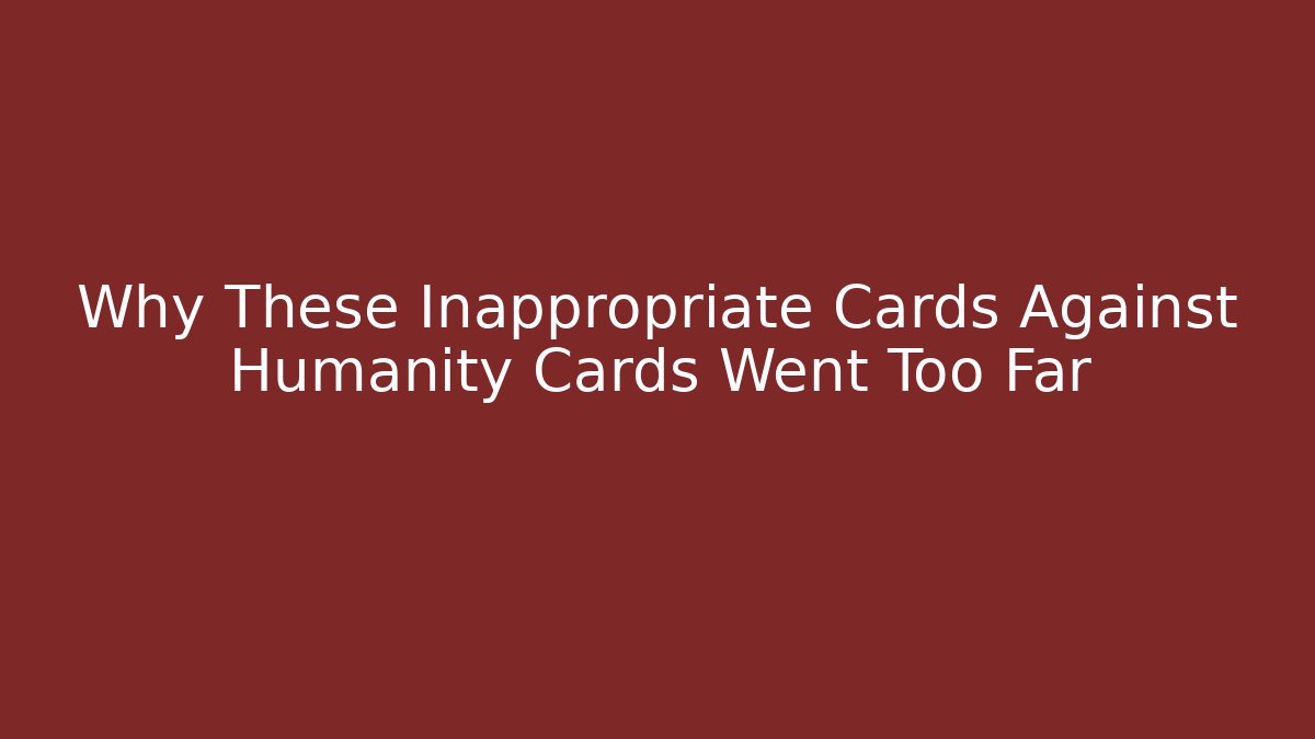 Why These Inappropriate Cards Against Humanity Cards Went Too Far