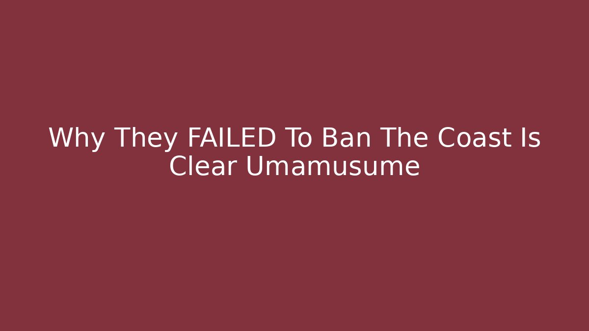 Why They FAILED To Ban The Coast Is Clear Umamusume