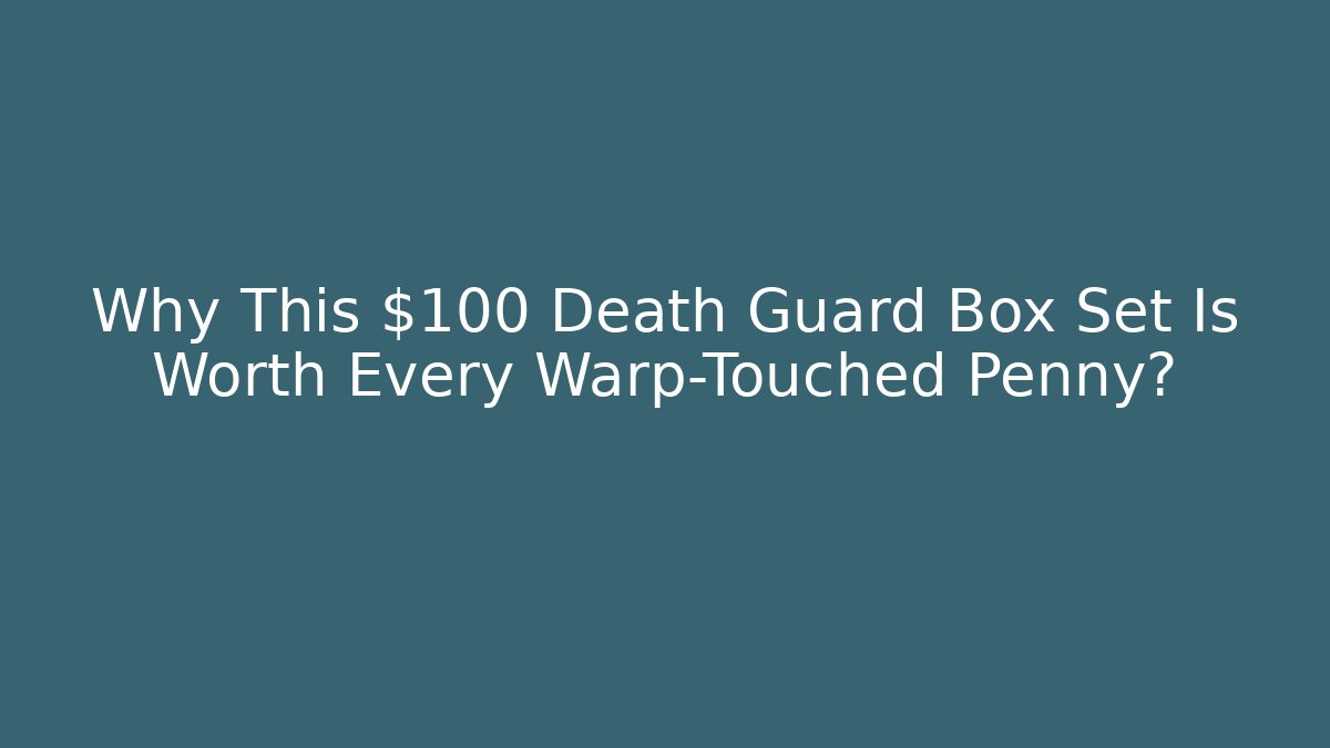 Why This $100 Death Guard Box Set Is Worth Every Warp-Touched Penny?