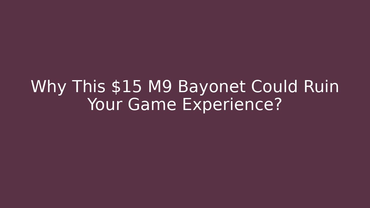 Why This $15 M9 Bayonet Could Ruin Your Game Experience?