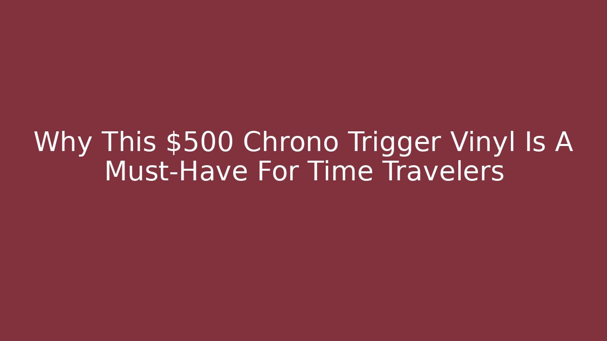 Why This $500 Chrono Trigger Vinyl Is A Must-Have For Time Travelers