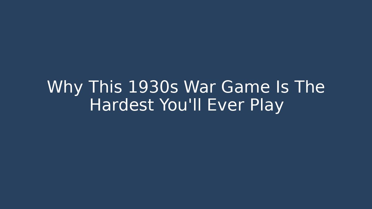 Why This 1930s War Game Is The Hardest You'll Ever Play