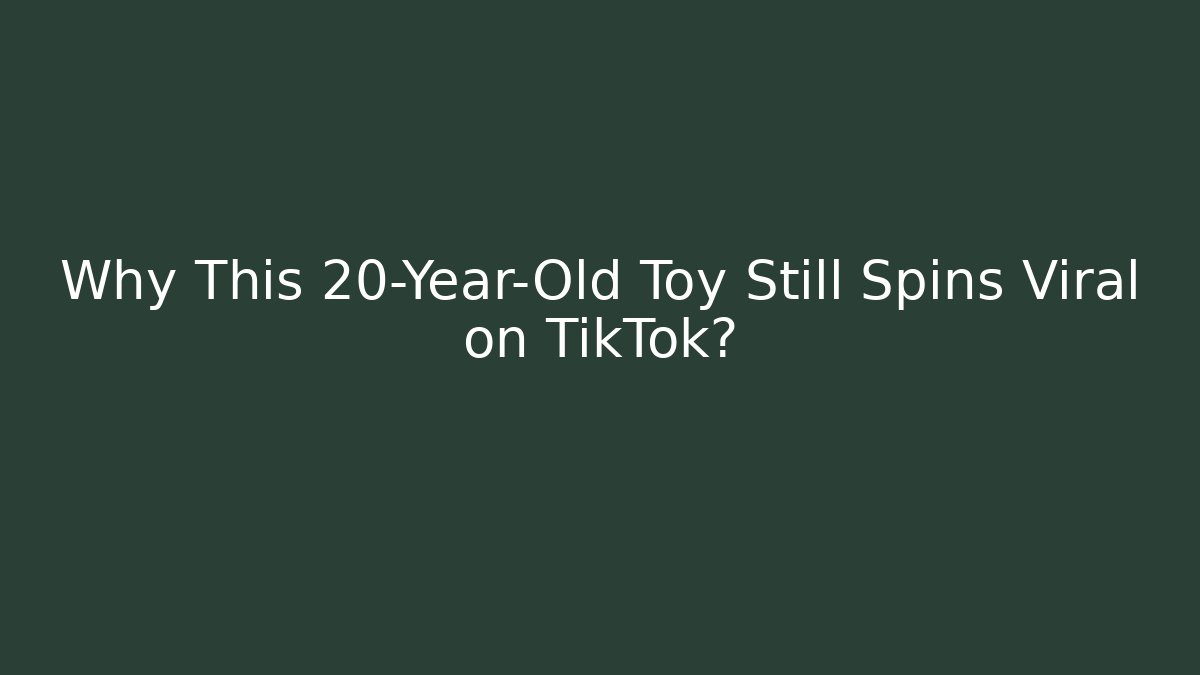 Why This 20-Year-Old Toy Still Spins Viral on TikTok?