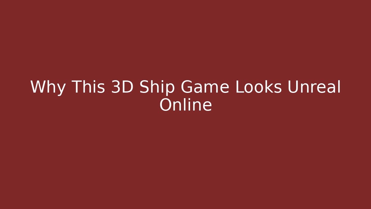 Why This 3D Ship Game Looks Unreal Online