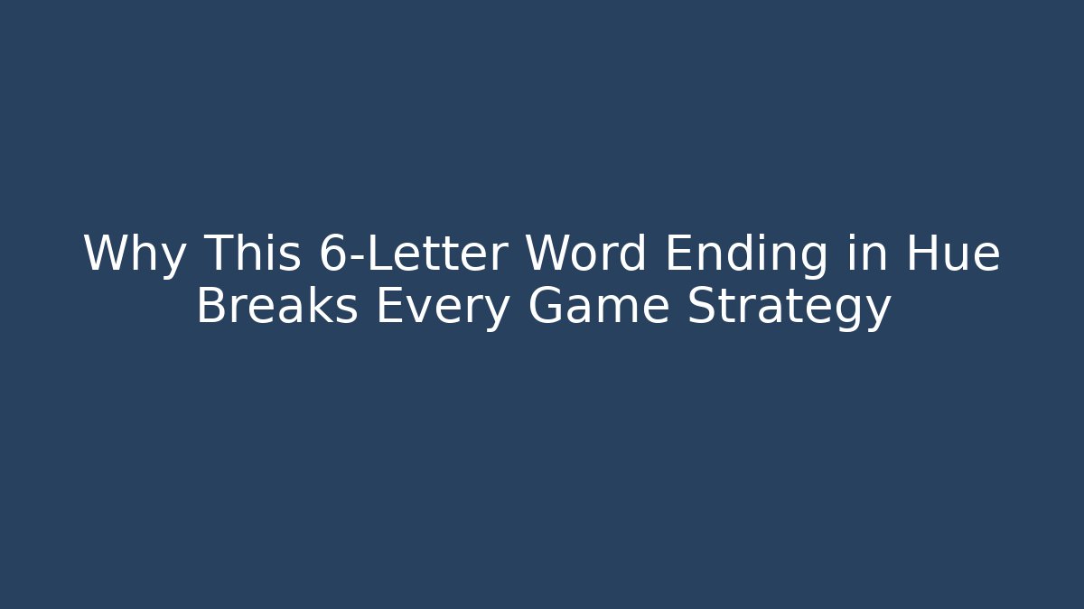 Why This 6-Letter Word Ending in Hue Breaks Every Game Strategy