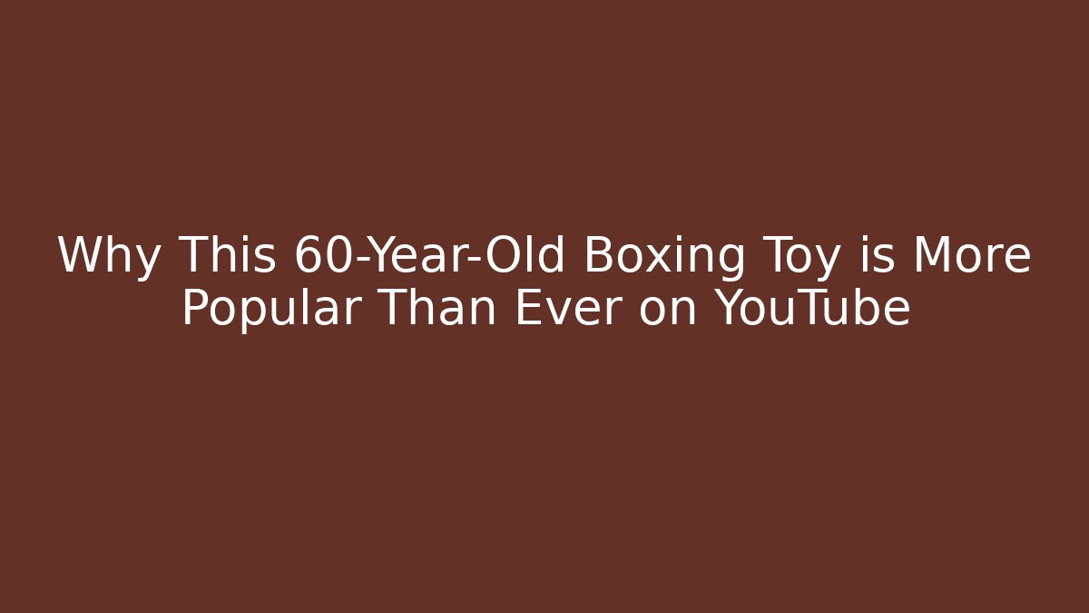 Why This 60-Year-Old Boxing Toy is More Popular Than Ever on YouTube