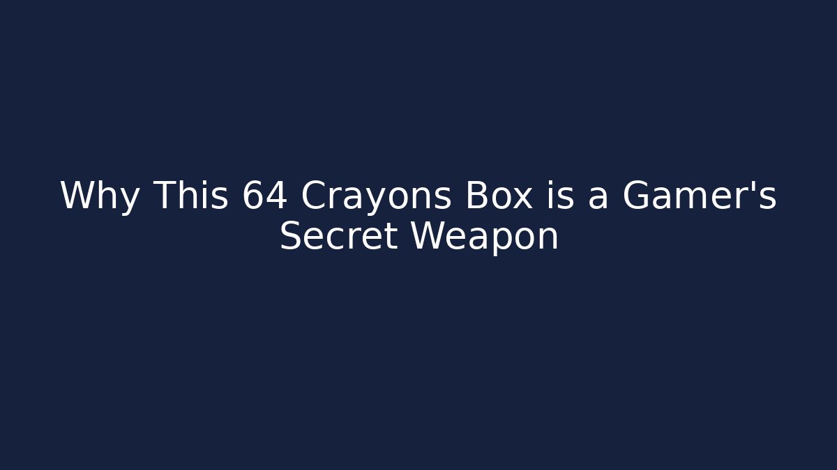 Why This 64 Crayons Box is a Gamer’s Secret Weapon