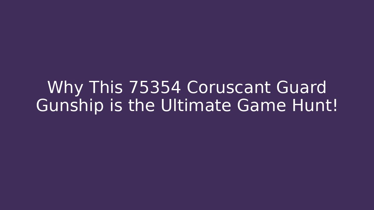 Why This 75354 Coruscant Guard Gunship is the Ultimate Game Hunt!