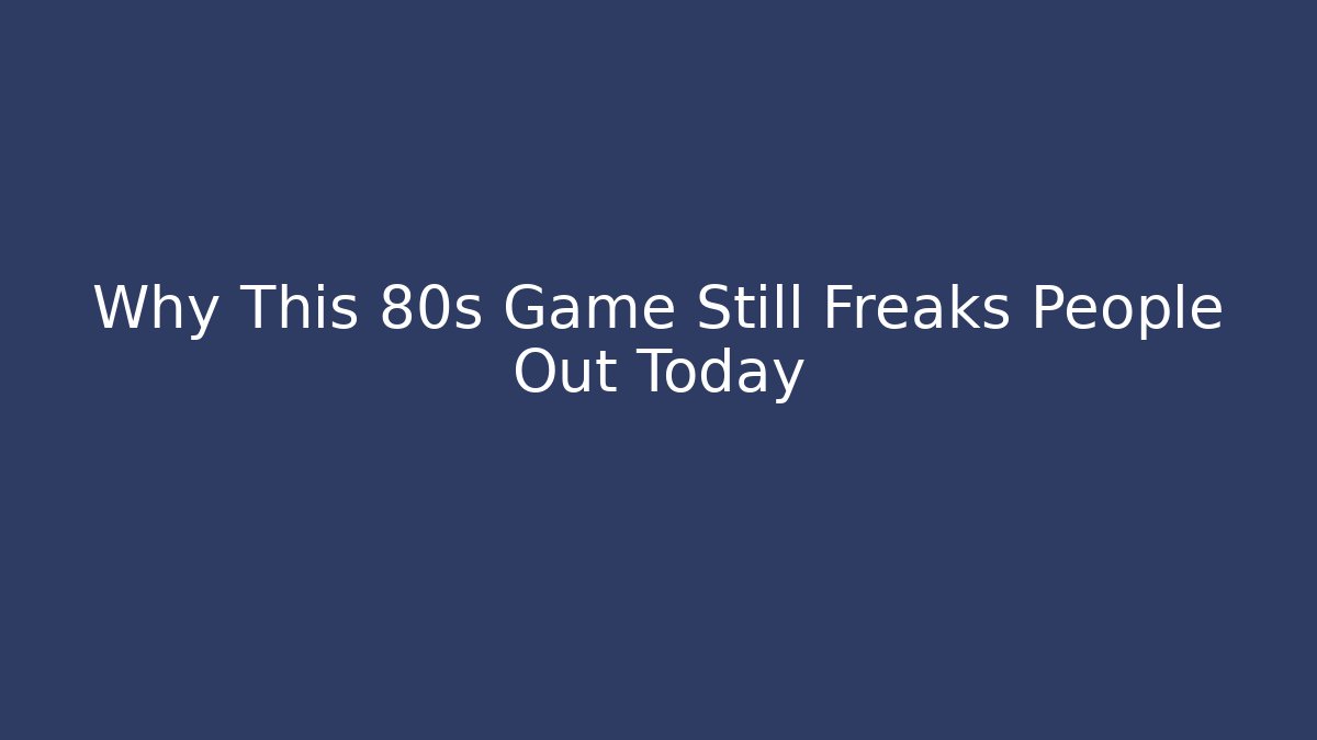 Why This 80s Game Still Freaks People Out Today