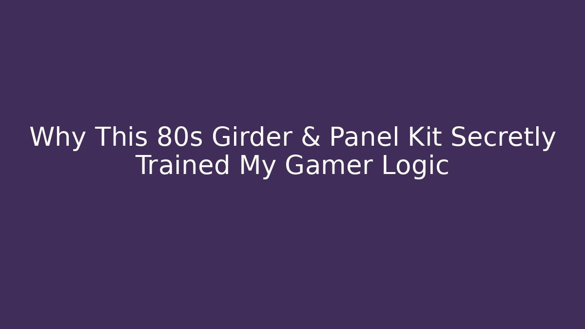 Why This 80s Girder & Panel Kit Secretly Trained My Gamer Logic
