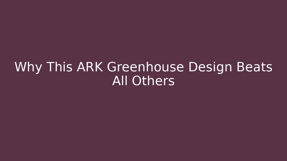 Why This ARK Greenhouse Design Beats All Others
