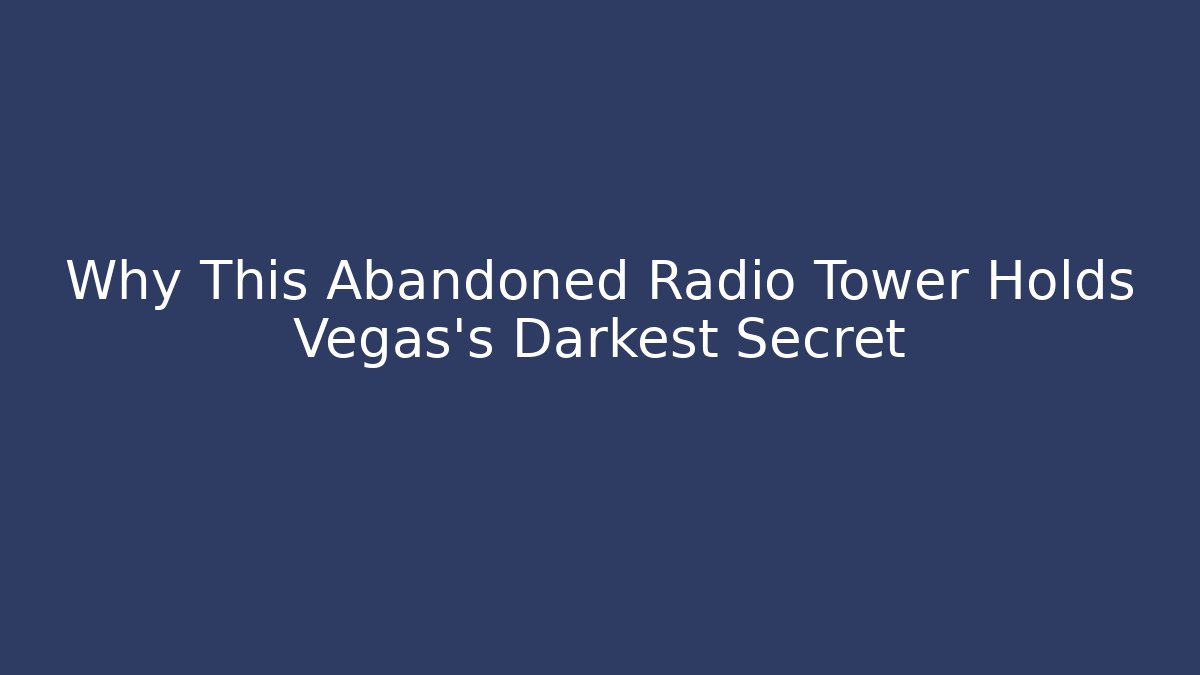 Why This Abandoned Radio Tower Holds Vegas's Darkest Secret