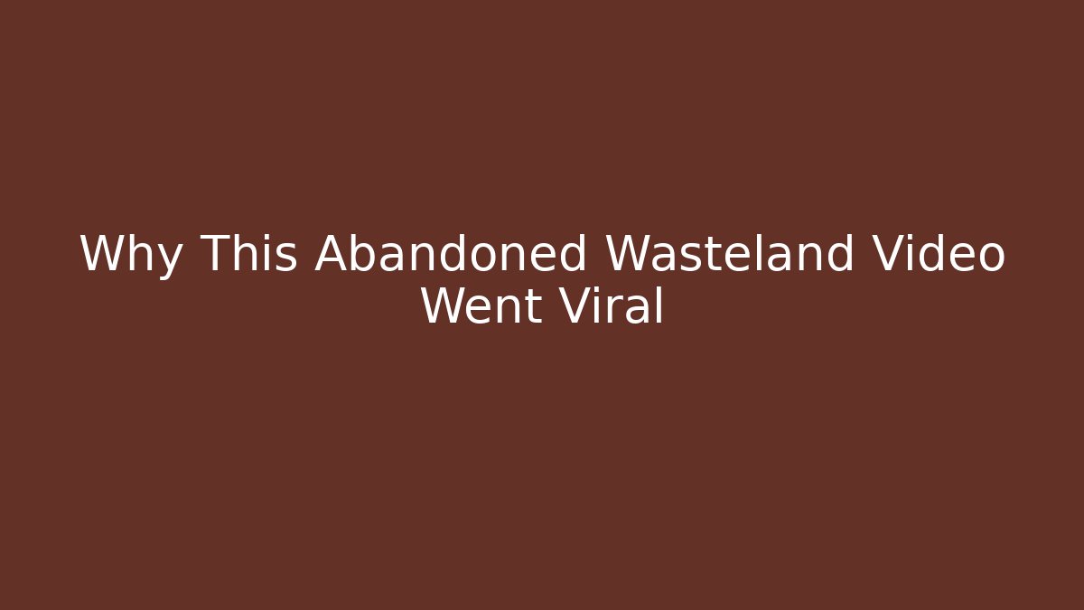 Why This Abandoned Wasteland Video Went Viral