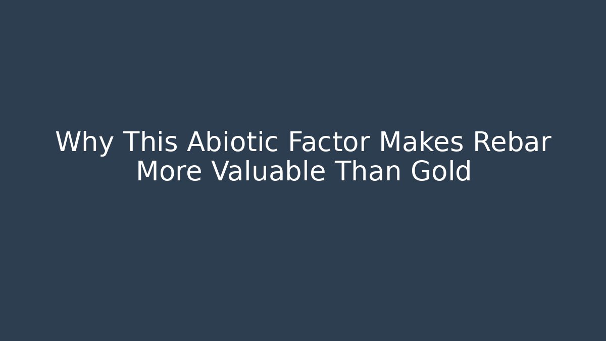 Why This Abiotic Factor Makes Rebar More Valuable Than Gold