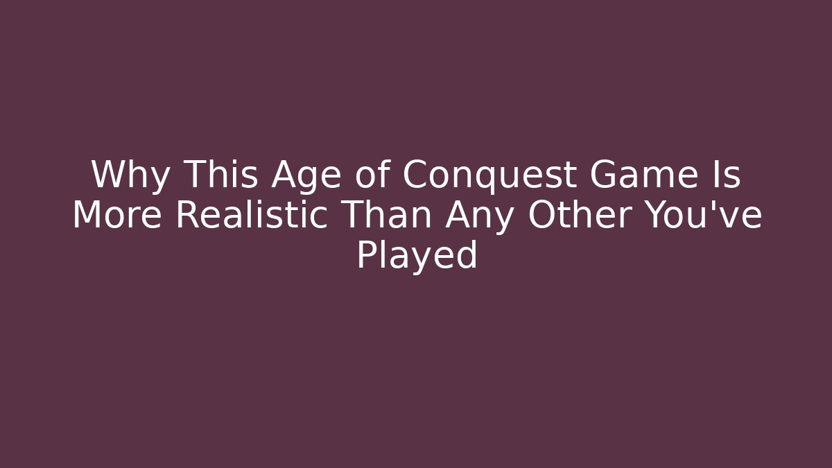 Why This Age of Conquest Game Is More Realistic Than Any Other You've Played