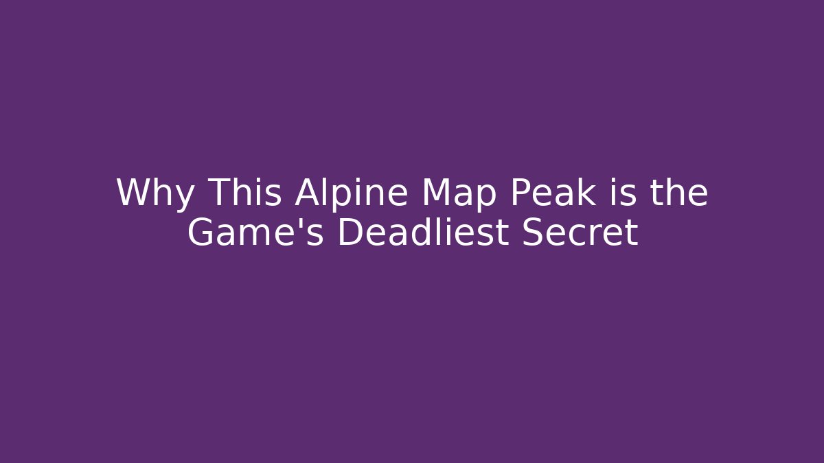 Why This Alpine Map Peak is the Game's Deadliest Secret