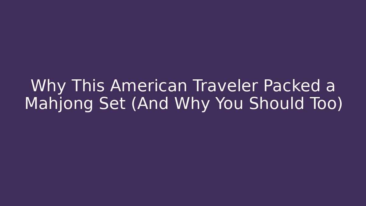 Why This American Traveler Packed a Mahjong Set (And Why You Should Too)